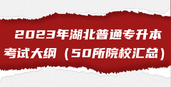 2023年湖北普通专升本考试大纲，50所院校信息汇总