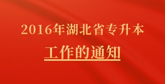 省教育厅关于开展2016年湖北省高等学校普通专升本工作的通知