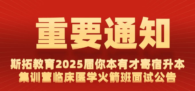 斯拓教育 2025 届你本有才寄宿升本集训营 临床医学火箭班面试公告